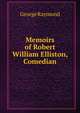 Memoirs of Robert William Elliston, Comedian, George Raymond 
