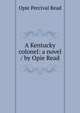 A Kentucky colonel: a novel / by Opie Read, Opie Percival Read 