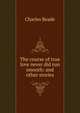 The course of true love never did run smooth: and other stories, Charles Reade 