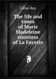 The life and times of Marie Madeleine countess of La Fayette, Lilian Rea 