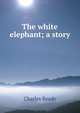 The white elephant; a story, Charles Reade 