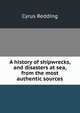 A history of shipwrecks, and disasters at sea, from the most authentic sources, Cyrus Redding 