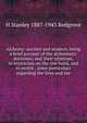 Alchemy: ancient and modern, being a brief account of the alchemistic doctrines, and their relations, to mysticism on the one hand, and to recent . some particulars regarding the lives and tea, H Stanley 1887-1943 Redgrove 