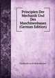 Principien Der Mechanik Und Des Maschinenbaues (German Edition), Ferdinand Jacob Redtenbacher 
