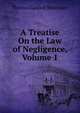 A Treatise On the Law of Negligence, Volume 1, Shearman, Thomas Gaskell, 1834-1900 