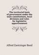 The territorial basis of government under the state constitutions, local divisions and rules for legislative apportionment, Alfred Zantzinger Reed 