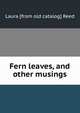 Fern leaves, and other musings, Laura [from old catalog] Reed 