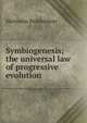 Symbiogenesis; the universal law of progressive evolution, Hermann Reinheimer 