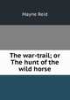 The war-trail; or The hunt of the wild horse, Reid Mayne 