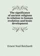 The significance of ancient religions in relation to human evolution and brain development, Ernest Noel Reichardt 