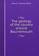 The geology of the country around Bournemouth, Harold J. Osborne White 