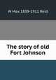 The story of old Fort Johnson, W Max 1839-1911 Reid 