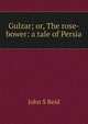 Gulzar; or, The rose-bower: a tale of Persia, John S Reid 