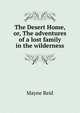 The Desert Home, or, The adventures of a lost family in the wilderness, Mayne Reid 