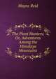 The Plant Hunters; Or, Adventures Among the Himalaya Mountains, Mayne Reid 
