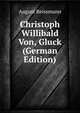 Christoph Willibald Von, Gluck (German Edition), August Reissmann 