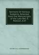 Sermons Or Various Subjects, Selected from the Manuscripts of the Late Rev. E. Robson, A.M., AM REV. H. C. O'DONNOGHUE 