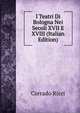 I Teatri Di Bologna Nei Secoli XVII E XVIII (Italian Edition), Corrado Ricci 