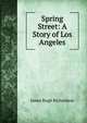 Spring Street: A Story of Los Angeles, James Hugh Richardson 