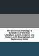 The Universal Anthology a Collection of the Best Literature ,acient ,medeval and Modern, with Biographical and Explanatory Notes, 