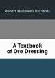 A Textbook of Ore Dressing, Robert Hallowell Richards 