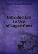 Introduction to Use of Logarithms, Eugene Lamb Richards 