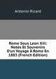 Rome Sous Leon Xiii: Notes Et Souvenirs D'un Voyage ? Rome En 1883 (French Edition), Antonio Ricard 