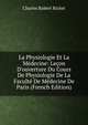 La Physiologie Et La M?decine: Le?on D'ouverture Du Cours De Physiologie De La Facult? De M?decine De Paris (French Edition), Charles Robert Richet 