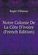 Notre Colonie De La C?te D'ivoire (French Edition), Roger Villamur 