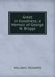 Great in Goodness; a Memoir of George N. Briggs, WILLIAM C. RICHARDS 