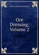 Ore Dressing, Volume 2, Robert Hallowell Richards 