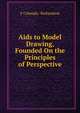Aids to Model Drawing, Founded On the Principles of Perspective, F Calmady- Richardson 