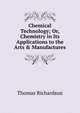 Chemical Technology; Or, Chemistry in Its Applications to the Arts & Manufactures, Thomas Richardson 