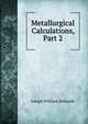 Metallurgical Calculations, Part 2, Joseph William Richards 