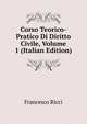 Corso Teorico-Pratico Di Diritto Civile, Volume 1 (Italian Edition), Francesco Ricci 