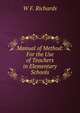 Manual of Method: For the Use of Teachers in Elementary Schools, W F. Richards 