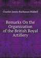 Remarks On the Organization of the British Royal Artillery, Charles James Buchanan Riddell 