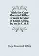 With the Cape Mounted Rifles. 4 Years Service in South Africa. by an Ex C.M.R., Cape Mounted Rifles 