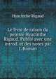 Le livre de raison du peintre Hyacinthe Rigaud. Publie avec une introd. et des notes par J. Roman, Hyacinthe Rigaud 