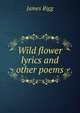Wild flower lyrics and other poems, James Rigg 