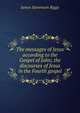 The messages of Jesus according to the Gospel of John; the discourses of Jesus in the Fourth gospel, James Stevenson Riggs 