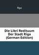 Die Libri Redituum Der Stadt Riga (German Edition), Rga 
