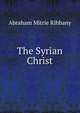 The Syrian Christ, Abraham Mitrie Rihbany 