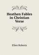 Heathen Fables in Christian Verse, Ellen Roberts 