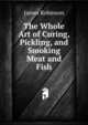 The Whole Art of Curing, Pickling, and Smoking Meat and Fish, James Robinson 