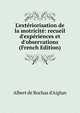 L'ext?riorisation de la motricit?: recueil d'exp?riences et d'observations (French Edition), Albert de Rochas d'Aiglun 