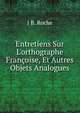 Entretiens Sur L'orthographe Fran?oise, Et Autres Objets Analogues, J B. Roche 