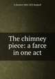 The chimney piece: a farce in one act, G Herbert 1800-1852 Rodwell 