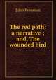 The red path: a narrative ; and, The wounded bird, John Freeman 