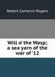 Will o' the Wasp; a sea yarn of the war of '12, Robert Cameron Rogers 